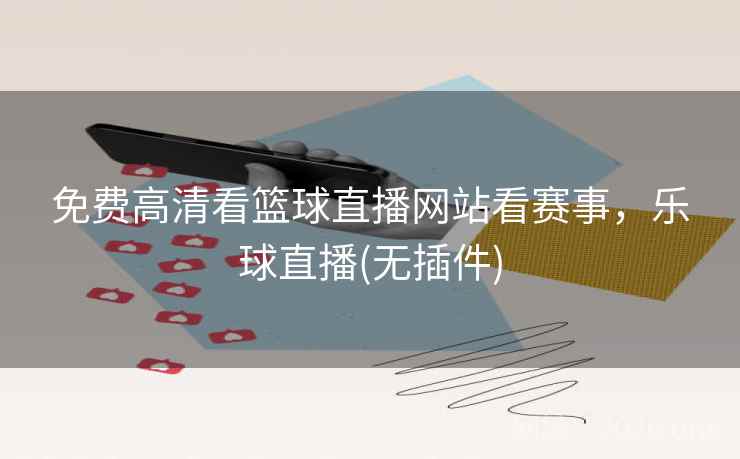 免费高清看篮球直播网站看赛事，乐球直播(无插件)