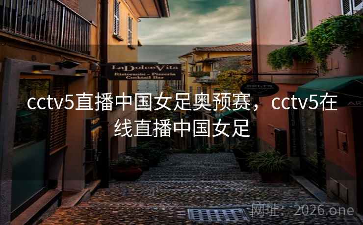 cctv5直播中国女足奥预赛，cctv5在线直播中国女足