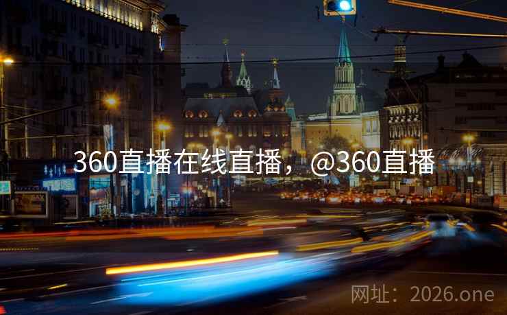 360直播在线直播，@360直播