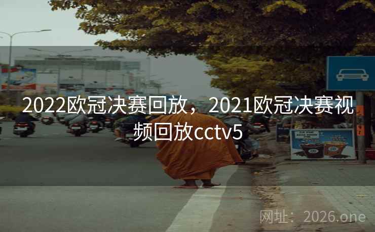 2022欧冠决赛回放，2021欧冠决赛视频回放cctv5