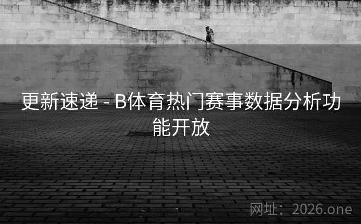 更新速递 - B体育热门赛事数据分析功能开放