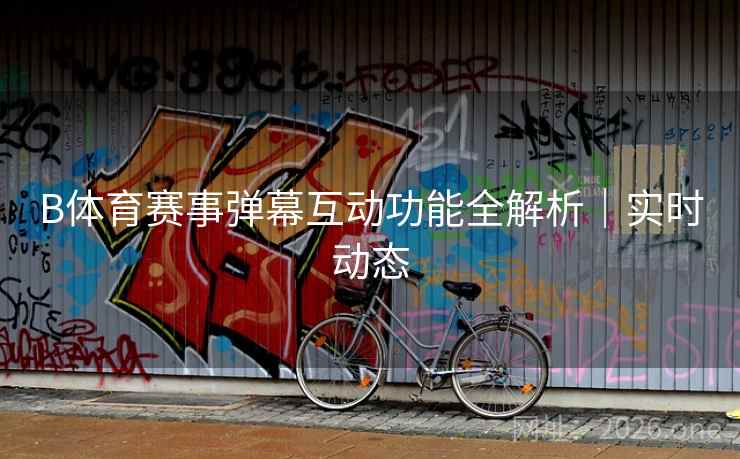 B体育赛事弹幕互动功能全解析｜实时动态