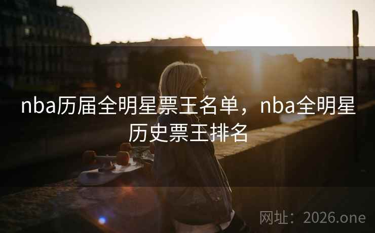 nba历届全明星票王名单,nba全明星历史票王排名