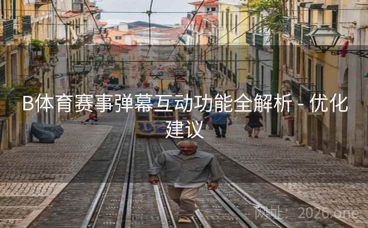 B体育赛事弹幕互动功能全解析 - 优化建议