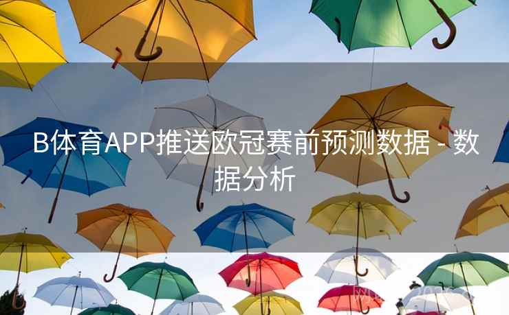 B体育APP推送欧冠赛前预测数据 - 数据分析
