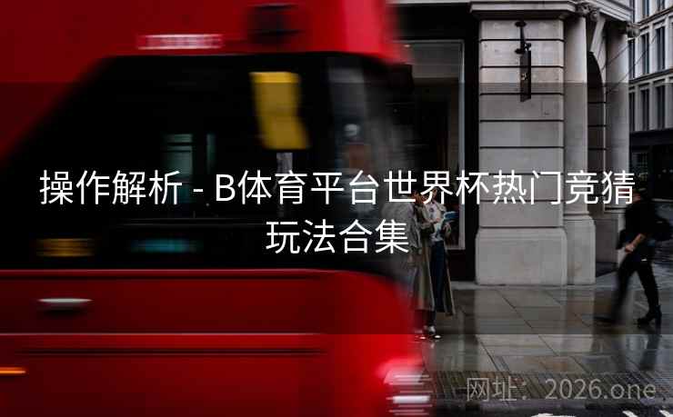 操作解析 - B体育平台世界杯热门竞猜玩法合集