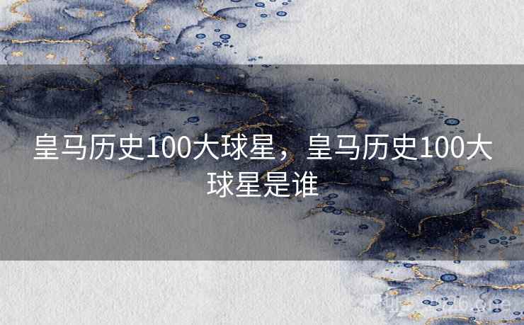 皇马历史100大球星,皇马历史100大球星是谁