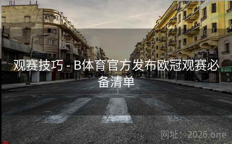观赛技巧 - B体育官方发布欧冠观赛必备清单