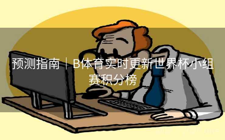 预测指南｜B体育实时更新世界杯小组赛积分榜