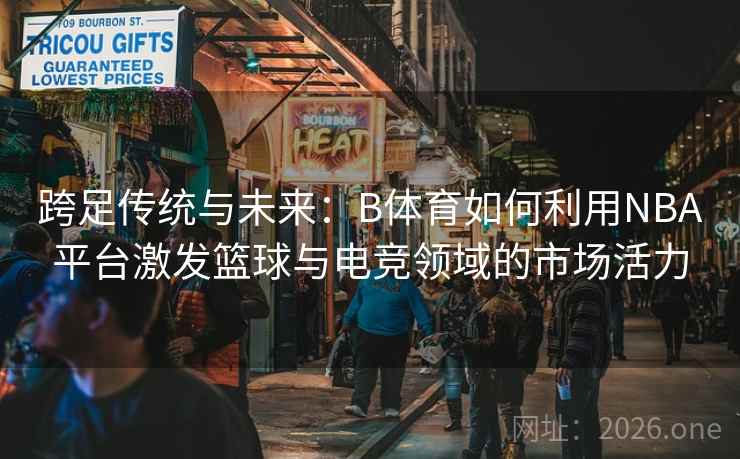 跨足传统与未来:B体育如何利用NBA平台激发篮球与电竞领域的市场活力