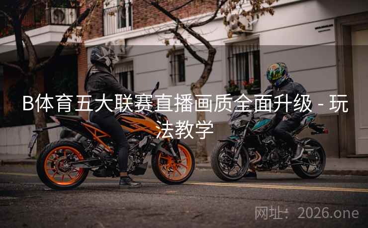 B体育五大联赛直播画质全面升级 - 玩法教学