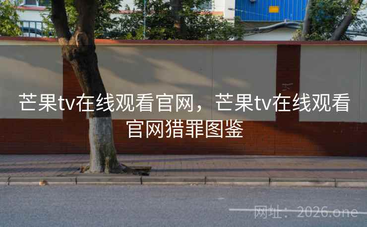 芒果tv在线观看官网,芒果tv在线观看官网猎罪图鉴
