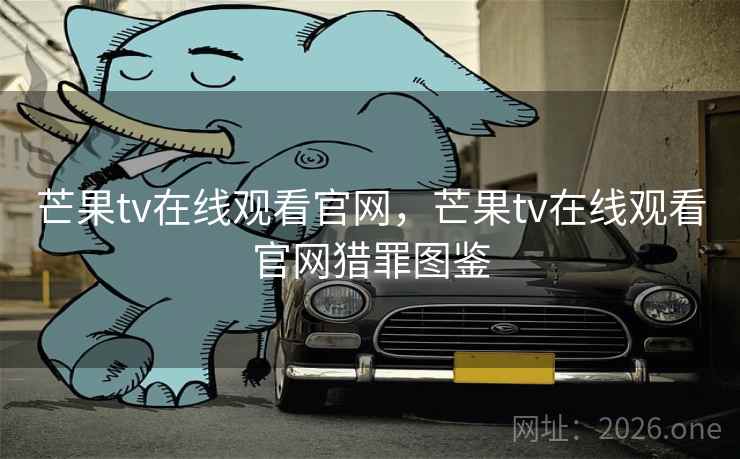 芒果tv在线观看官网,芒果tv在线观看官网猎罪图鉴