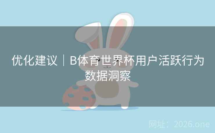 优化建议｜B体育世界杯用户活跃行为数据洞察