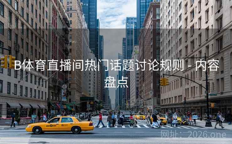 B体育直播间热门话题讨论规则 - 内容盘点