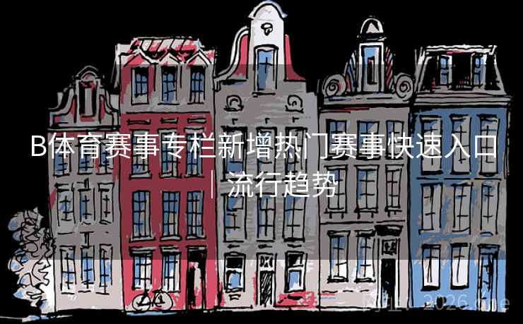B体育赛事专栏新增热门赛事快速入口|流行趋势