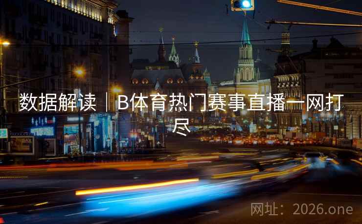 数据解读｜B体育热门赛事直播一网打尽