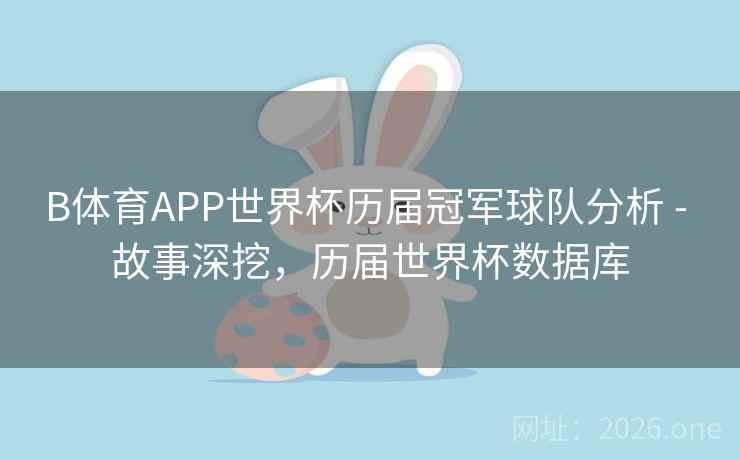 B体育APP世界杯历届冠军球队分析 - 故事深挖，历届世界杯数据库