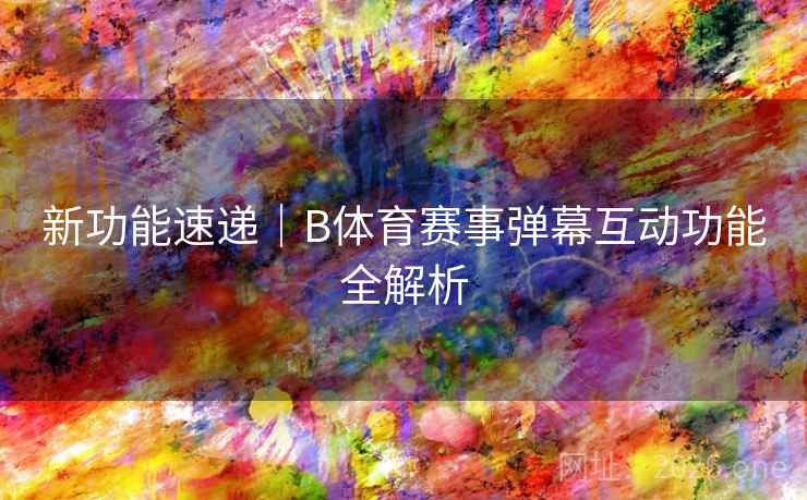 新功能速递|B体育赛事弹幕互动功能全解析