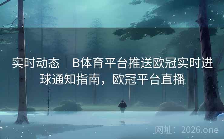实时动态|B体育平台推送欧冠实时进球通知指南,欧冠平台直播
