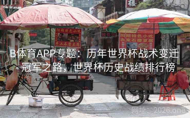 B体育APP专题：历年世界杯战术变迁 - 冠军之路，世界杯历史战绩排行榜