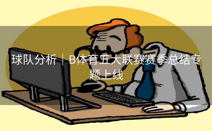 球队分析｜B体育五大联赛赛季总结专题上线