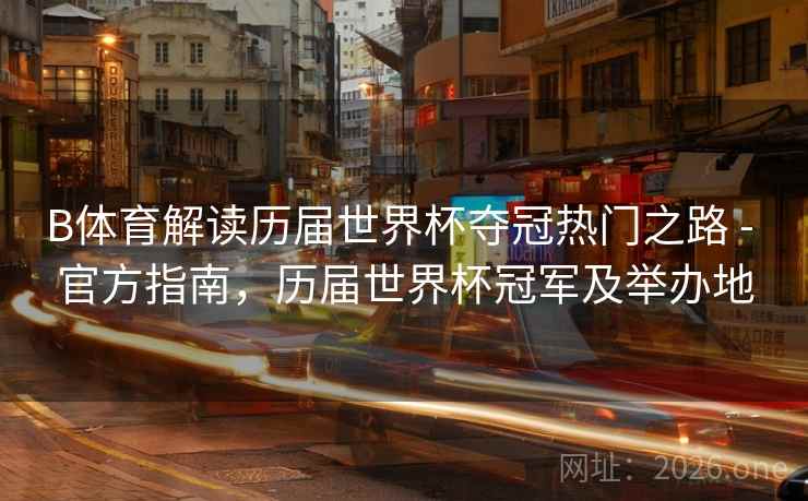 B体育解读历届世界杯夺冠热门之路 - 官方指南，历届世界杯冠军及举办地