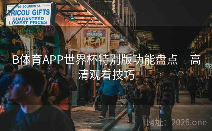 B体育APP世界杯特别版功能盘点|高清观看技巧