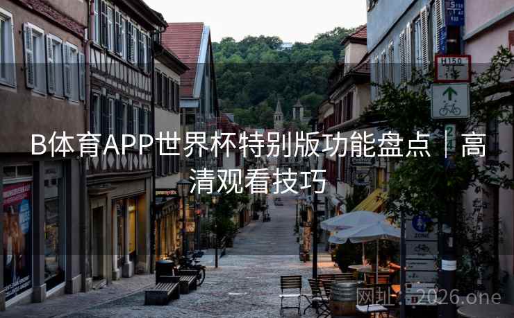 B体育APP世界杯特别版功能盘点|高清观看技巧