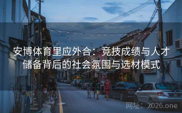 安博体育里应外合:竞技成绩与人才储备背后的社会氛围与选材模式