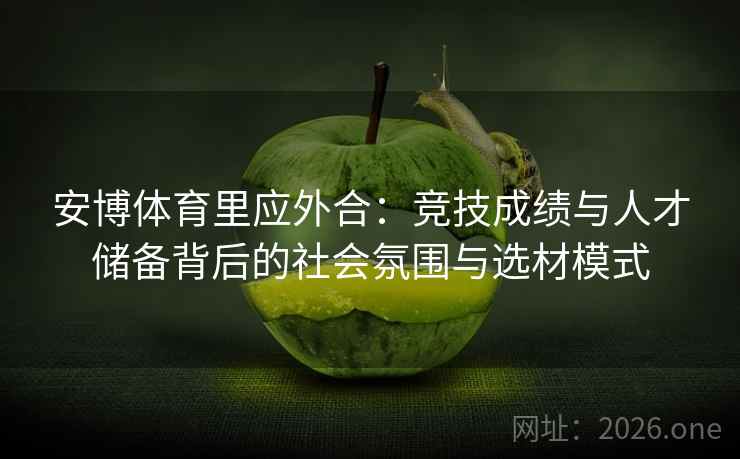 安博体育里应外合:竞技成绩与人才储备背后的社会氛围与选材模式