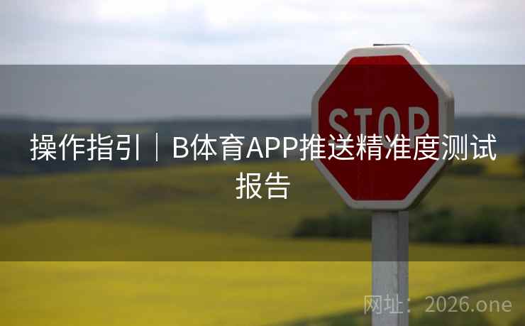 操作指引|B体育APP推送精准度测试报告
