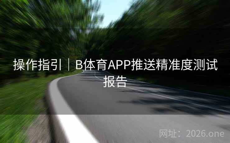 操作指引|B体育APP推送精准度测试报告