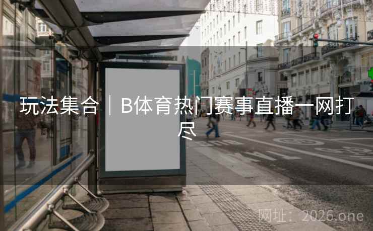玩法集合|B体育热门赛事直播一网打尽