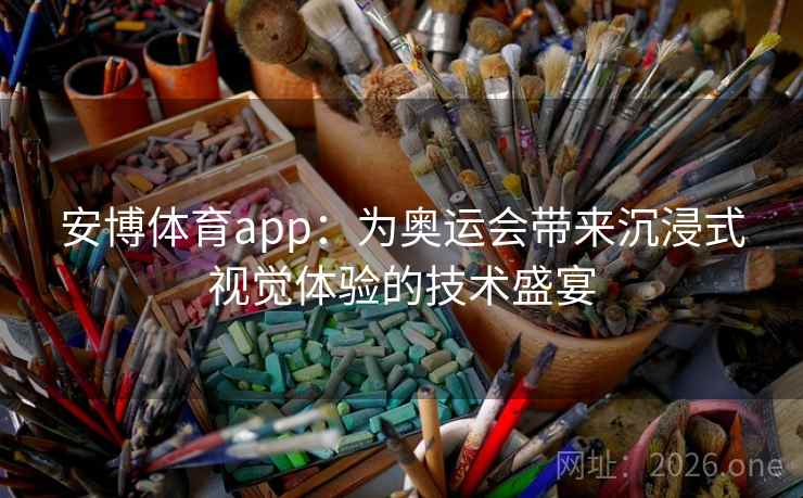 安博体育app:为奥运会带来沉浸式视觉体验的技术盛宴