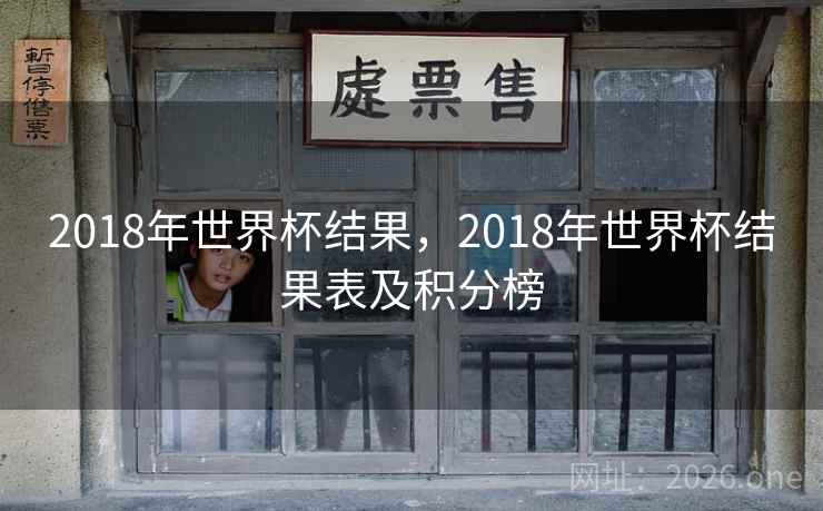 2018年世界杯结果,2018年世界杯结果表及积分榜