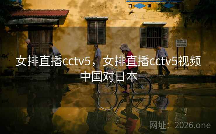 女排直播cctv5,女排直播cctv5视频中国对日本