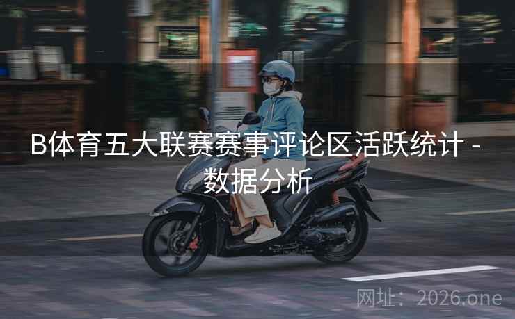 B体育五大联赛赛事评论区活跃统计 - 数据分析