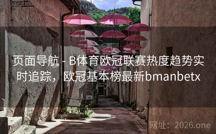 页面导航 - B体育欧冠联赛热度趋势实时追踪，欧冠基本榜最新bmanbetx