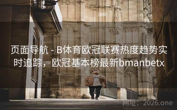 页面导航 - B体育欧冠联赛热度趋势实时追踪,欧冠基本榜最新bmanbetx