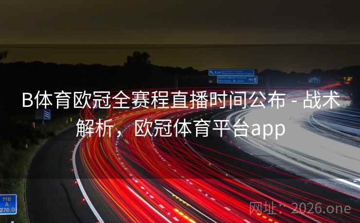 B体育欧冠全赛程直播时间公布 - 战术解析,欧冠体育平台app