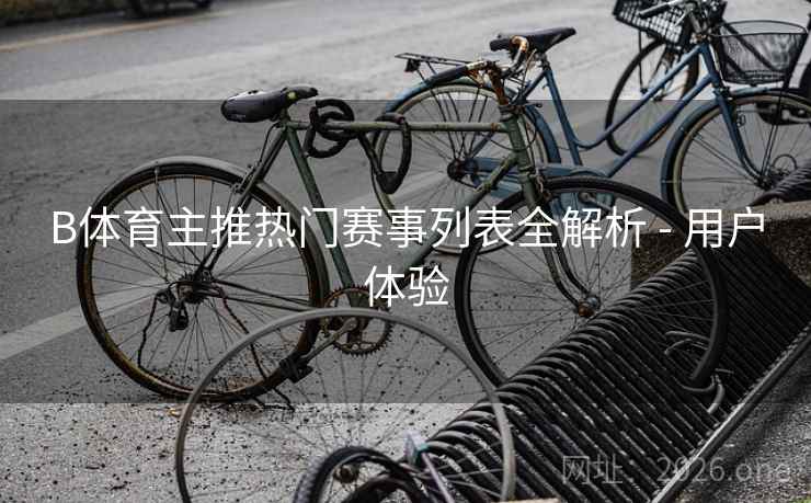 B体育主推热门赛事列表全解析 - 用户体验