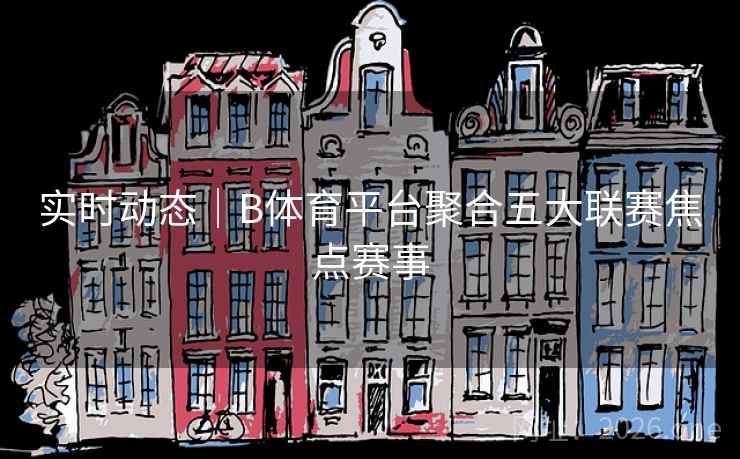 实时动态|B体育平台聚合五大联赛焦点赛事