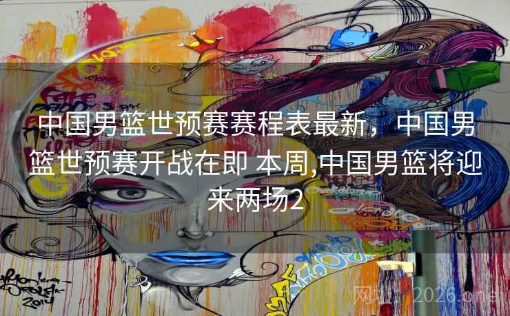 中国男篮世预赛赛程表最新,中国男篮世预赛开战在即 本周,中国男篮将迎来两场2