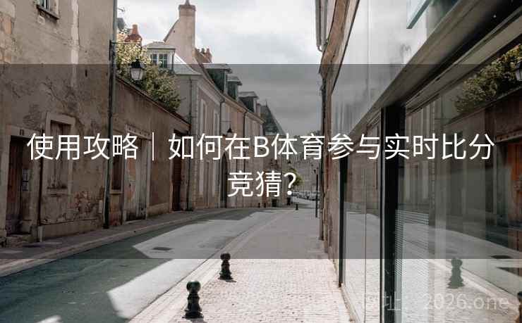 使用攻略|如何在B体育参与实时比分竞猜?