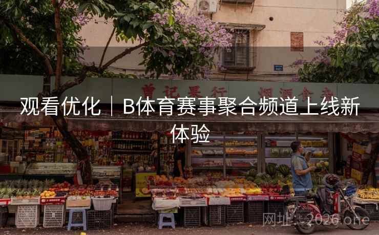 观看优化|B体育赛事聚合频道上线新体验