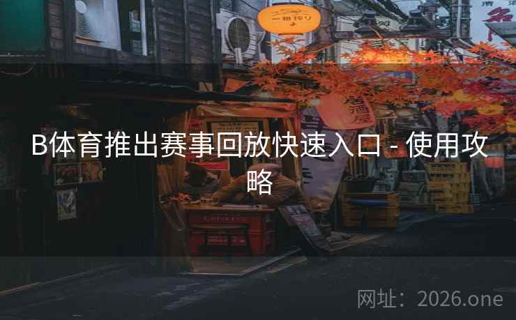 B体育推出赛事回放快速入口 - 使用攻略