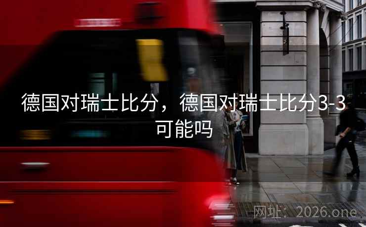 德国对瑞士比分,德国对瑞士比分3-3可能吗