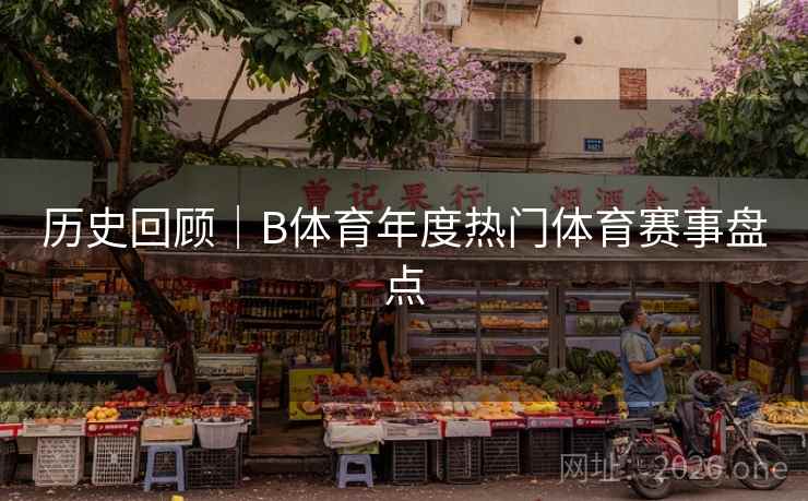 历史回顾|B体育年度热门体育赛事盘点