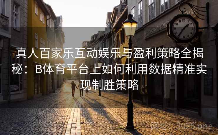 真人百家乐互动娱乐与盈利策略全揭秘:B体育平台上如何利用数据精准实现制胜策略